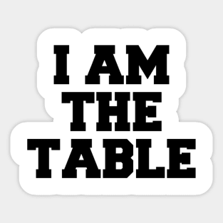 I AM THE TABLE Sticker